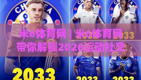 米6体育网 | 米6体育网带你解锁2026运动社交新玩法：从观赛到上场，一个平台全搞定-最大权威网页体育网流畅代理1080P官网无插件低调看