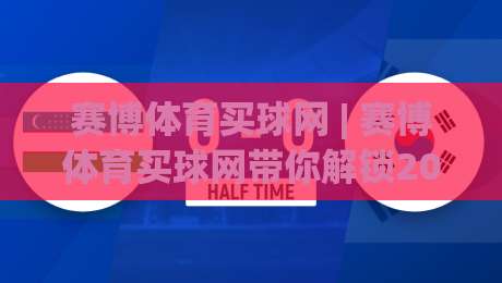 赛博体育买球网 | 赛博体育买球网带你解锁2026数字体育互动新玩法：从场景预判到沉浸体验的完整思路-今晚靠谱最火压球网低水无需注册观看解说让球盘高清