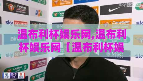 温布利杯娱乐网,温布利杯娱乐网【温布利杯娱乐网】当体育激情遇上数字社区,这个平台凭什么让人越逛越上头?-最大权威网页博球站蓝光低水无需注册观看解说让球盘 温布利杯娱乐网,温布利杯娱乐网【温布利杯娱乐网】当体育激情遇上数字社区,这个平台凭什么让人越逛越上头?-最大权威网页博球站蓝光低水无需注册观看解说让球盘