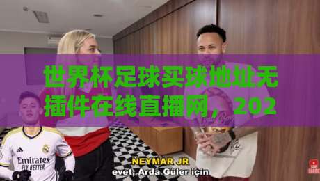 世界杯足球买球地址无插件在线直播网，2026年观赛指南