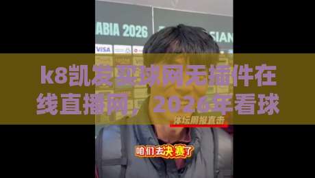 k8凯发买球网无插件在线直播网,2026年看球新姿势?说实话,我试了三天