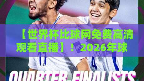【世界杯比球网免费高清观看直播】！2026年球迷必看的三大观赛神器