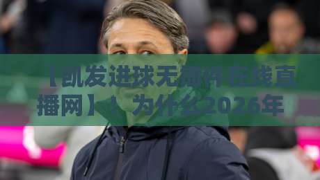 【凯发进球无插件在线直播网】！为什么2026年球迷都在用它看球？