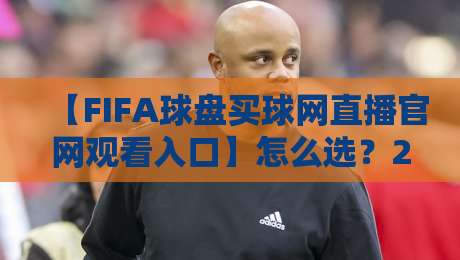 【FIFA球盘买球网直播官网观看入口】怎么选？2026年老球迷的避坑指南