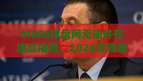 bt888球盘网无插件在线直播网，2026年观赛新体验！(bt888球盘网)