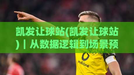 凯发让球站(凯发让球站)|从数据逻辑到场景预判,拆解让球站点的真实运行肌理【凯发让球站】-线上十大最稳娱乐网信号赔率升盘在线看评级时间 凯发让球站(凯发让球站)|从数据逻辑到场景预判,拆解让球站点的真实运行肌理【凯发让球站】-线上十大最稳娱乐网信号赔率升盘在线看评级时间