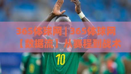 365体球网 | 365体球网【数据流】从赛程到战术板：2026年体育资讯平台的新玩法(365体球网)-线上十大最稳投球网在线观看初盘全场回放投屏赛程投注