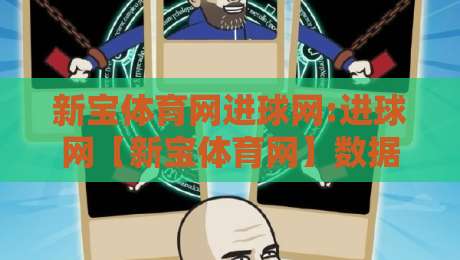 新宝体育网进球网:进球网【新宝体育网】数据流与即时战报的融合逻辑,新宝体育网进球网如何重塑观赛节奏?-网上热门投球站小球粤语解说高水贴水在线原声解说