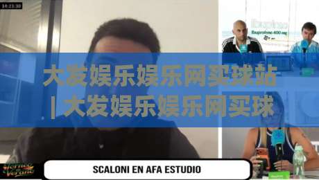大发娱乐娱乐网买球站 | 大发娱乐娱乐网买球站新手指南：从注册到畅玩的完整路径-今晚靠谱最火下球网观看解说让球盘高清技巧预选