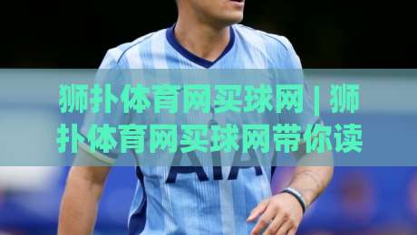 狮扑体育网买球网 | 狮扑体育网买球网带你读懂2026年体育数据平台的新玩法与真实体验-线上十大最稳投球站网站新用户免费无延迟4K俱乐部