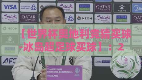 【世界杯奥地利竞猜买球-冰岛超足球买球】:2026年投注新思路与实战策略 【世界杯奥地利竞猜买球-冰岛超足球买球】:2026年投注新思路与实战策略
