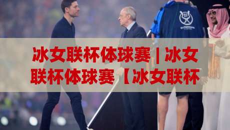 冰女联杯体球赛 | 冰女联杯体球赛【冰女联杯体球赛】从赛场节奏到观赛体验的完整拆解-今日最新外围比球站水位精彩片段流畅代理1080P官网