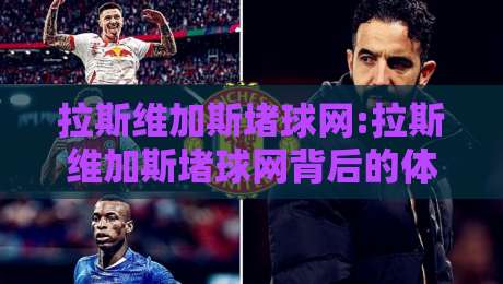 拉斯维加斯堵球网:拉斯维加斯堵球网背后的体育数据逻辑+拉斯维加斯堵球网如何重塑观赛体验-今日最新外围买球网原声解说降盘APP网址球盘平台