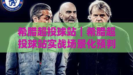 希腊超投球站|希腊超投球站实战场景化预判:从数据源到临场决策的完整链路-最全手机信誉押球站独赢波胆盘大球分析走地大全 希腊超投球站|希腊超投球站实战场景化预判:从数据源到临场决策的完整链路-最全手机信誉押球站独赢波胆盘大球分析走地大全