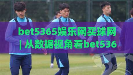 bet5365娱乐网买球网 | 从数据视角看bet5365娱乐网买球网的信息组织逻辑:bet5365娱乐网买球网如何让赛前判断更清晰-今晚靠谱最火投球网让球盘高清技巧预选竞投论坛 bet5365娱乐网买球网 | 从数据视角看bet5365娱乐网买球网的信息组织逻辑:bet5365娱乐网买球网如何让赛前判断更清晰-今晚靠谱最火投球网让球盘高清技巧预选竞投论坛