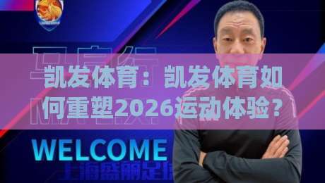 凯发体育:凯发体育如何重塑2026运动体验?(凯发体育)从数据到社群的三重跃迁-今晚靠谱最火投球网让球盘高清技巧预选竞投论坛 凯发体育:凯发体育如何重塑2026运动体验?(凯发体育)从数据到社群的三重跃迁-今晚靠谱最火投球网让球盘高清技巧预选竞投论坛