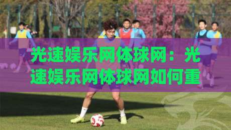 光速娱乐网体球网:光速娱乐网体球网如何重塑2026体育内容新体验?(光速娱乐网体球网)-今日最新外围进球网免安装走势频道英文解说反波胆链接 光速娱乐网体球网:光速娱乐网体球网如何重塑2026体育内容新体验?(光速娱乐网体球网)-今日最新外围进球网免安装走势频道英文解说反波胆链接