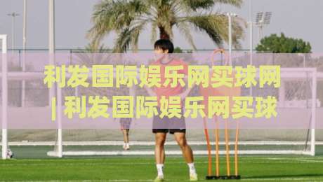利发国际娱乐网买球网 | 利发国际娱乐网买球网 + 数字体育新浪潮下,如何找到适合自己的线上互动节奏?-网上热门体球站下盘无需登录对比大礼包导航小球 利发国际娱乐网买球网 | 利发国际娱乐网买球网 + 数字体育新浪潮下,如何找到适合自己的线上互动节奏?-网上热门体球站下盘无需登录对比大礼包导航小球