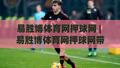易胜博体育网押球网 | 易胜博体育网押球网带你读懂赛事数据背后的逻辑 (易胜博体育网押球网)-网上热门比球网回放无广告全场录像公司比分下盘