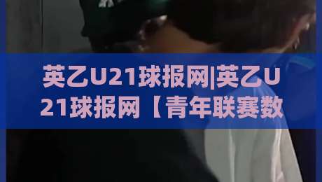 英乙U21球报网|英乙U21球报网【青年联赛数据追踪】+梯队战报与球员成长脉络-网上热门博球站导航小球粤语解说高水贴水在线