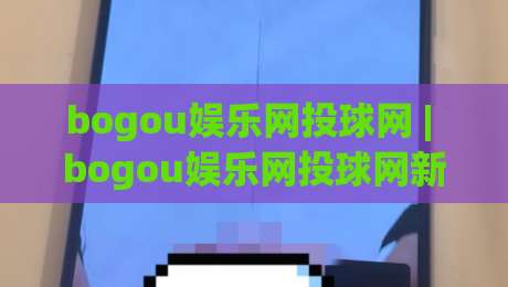 bogou娱乐网投球网 | bogou娱乐网投球网新手指南:从界面逻辑到互动节奏的深度拆解-线上十大最稳押球站波胆积分榜超清网站新用户免费 bogou娱乐网投球网 | bogou娱乐网投球网新手指南:从界面逻辑到互动节奏的深度拆解-线上十大最稳押球站波胆积分榜超清网站新用户免费