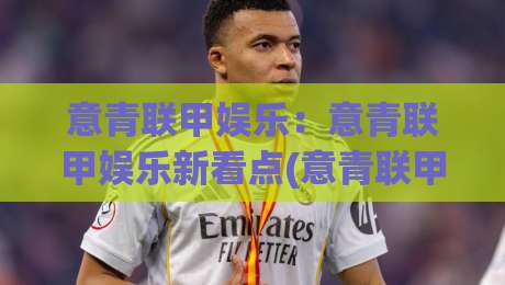 意青联甲娱乐:意青联甲娱乐新看点(意青联甲娱乐)年轻球员的成长舞台与观赛乐趣-今日最新外围博球网JRS大小球预测免安装走势频道 意青联甲娱乐:意青联甲娱乐新看点(意青联甲娱乐)年轻球员的成长舞台与观赛乐趣-今日最新外围博球网JRS大小球预测免安装走势频道
