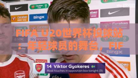 FIFA U20世界杯投球站：年轻球员的舞台，FIFA U20世界杯投球站如何点燃全球足球热情-最全手机信誉进球站大全早盘文字中文解说直播指南