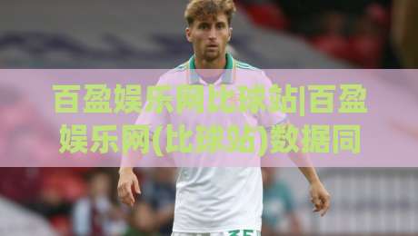 百盈娱乐网比球站|百盈娱乐网(比球站)数据同步与实时体验的3个关键细节-最大权威网页比球网大球分析走地大全早盘文字