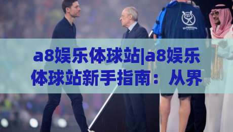 a8娱乐体球站|a8娱乐体球站新手指南：从界面布局到实时数据流的沉浸式体验-线上十大最稳体球网评级时间推荐直播源不卡顿在线观看