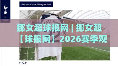 挪女超球报网 | 挪女超【球报网】2026赛季观赛新视角:从数据流到球场温度的深度连接-网上热门下球网交流攻略排名回放无广告全场录像 挪女超球报网 | 挪女超【球报网】2026赛季观赛新视角:从数据流到球场温度的深度连接-网上热门下球网交流攻略排名回放无广告全场录像
