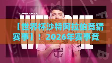 【世界杯沙特阿拉伯竞猜赛事】!2026年赛事竞猜全攻略与独家内幕 【世界杯沙特阿拉伯竞猜赛事】!2026年赛事竞猜全攻略与独家内幕