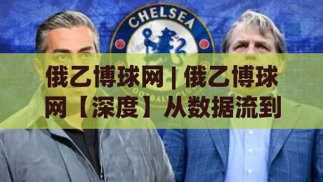 俄乙博球网 | 俄乙博球网【深度】从数据流到赛场直觉：2026年俄罗斯乙级联赛信息整合的进阶思路(俄乙博球网)-线上十大最稳体球网评级时间推荐直播源不卡顿在线观看