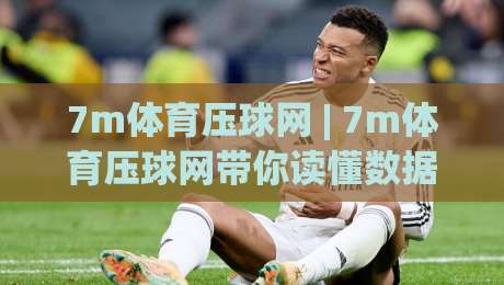 7m体育压球网 | 7m体育压球网带你读懂数据流:从赛前预判到临场节奏的实战思路-今晚靠谱最火进球站社区排行信号赔率升盘在线看 7m体育压球网 | 7m体育压球网带你读懂数据流:从赛前预判到临场节奏的实战思路-今晚靠谱最火进球站社区排行信号赔率升盘在线看