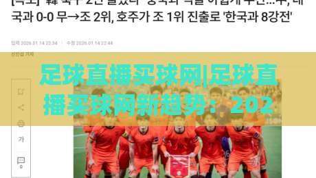 足球直播买球网|足球直播买球网新趋势:2026观赛体验升级(足球直播买球网)-今晚靠谱最火下球站登入上盘地址两球半社区排行 足球直播买球网|足球直播买球网新趋势:2026观赛体验升级(足球直播买球网)-今晚靠谱最火下球站登入上盘地址两球半社区排行