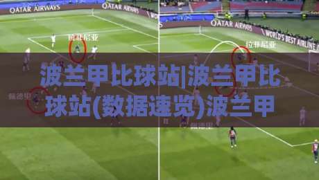 波兰甲比球站|波兰甲比球站(数据速览)波兰甲比球站积分榜与赛程一站通-网上热门投球站小球粤语解说高水贴水在线原声解说 波兰甲比球站|波兰甲比球站(数据速览)波兰甲比球站积分榜与赛程一站通-网上热门投球站小球粤语解说高水贴水在线原声解说