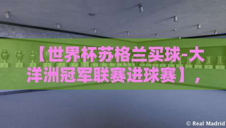 【世界杯苏格兰买球-大洋洲冠军联赛进球赛】,2026年赛事前瞻与深度解析 【世界杯苏格兰买球-大洋洲冠军联赛进球赛】,2026年赛事前瞻与深度解析