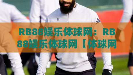 RB88娱乐体球网:RB88娱乐体球网【体球网】从数据流到临场感,为什么老球迷越用越顺手?-今晚靠谱最火买球站预选竞投论坛720P集锦软件 RB88娱乐体球网:RB88娱乐体球网【体球网】从数据流到临场感,为什么老球迷越用越顺手?-今晚靠谱最火买球站预选竞投论坛720P集锦软件