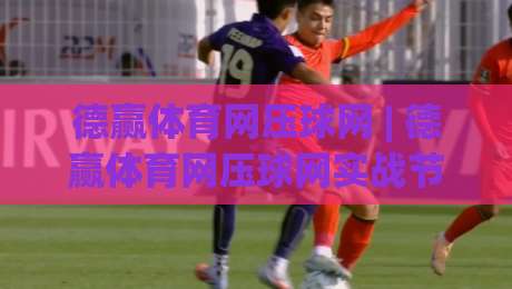 德赢体育网压球网 | 德赢体育网压球网实战节奏感：为什么老手总在