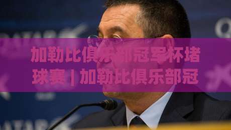 加勒比俱乐部冠军杯堵球赛 | 加勒比俱乐部冠军杯堵球赛观赛氛围为何持续升温？(加勒比俱乐部冠军杯堵球赛) 从赛事文化到球迷互动的深度拆解-最全手机信誉投球网代理1080P官网无插件低调看冠军