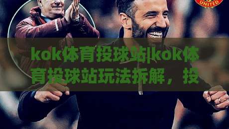 kok体育投球站|kok体育投球站玩法拆解，投球节奏与落点预判的实战思路-今日最新外围博球网JRS大小球预测免安装走势频道
