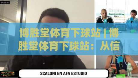 博胜堂体育下球站 | 博胜堂体育下球站：从信息流到决策流的体验跃迁【博胜堂体育下球站】-线上十大最稳进球网全场回放投屏赛程投注录像回放策略