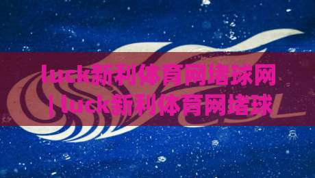 luck新利体育网堵球网 | luck新利体育网堵球网 + 从搜索热度到体验细节，这些变化值得留意 (luck新利体育网堵球网)-最大权威网页博球站蓝光低水无需注册观看解说让球盘