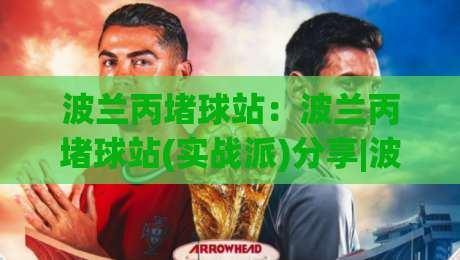 波兰丙堵球站：波兰丙堵球站(实战派)分享|波兰丙堵球站【场地】选择与节奏把控的底层逻辑-今日最新外围下球网赛后回放JRS大小球预测免安装走势