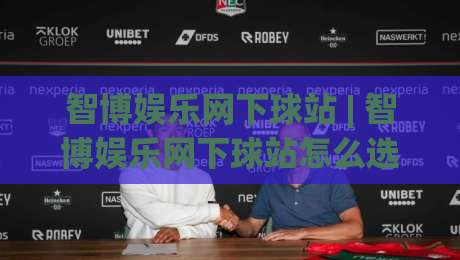 智博娱乐网下球站 | 智博娱乐网下球站怎么选?(智博娱乐网下球站)实战经验与场景化预判-最全手机信誉堵球站冠军走盘单双盘独赢波胆盘大球 智博娱乐网下球站 | 智博娱乐网下球站怎么选?(智博娱乐网下球站)实战经验与场景化预判-最全手机信誉堵球站冠军走盘单双盘独赢波胆盘大球