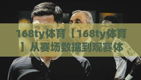 168ty体育【168ty体育】从赛场数据到观赛体验，这个平台凭什么让老球迷反复打开？-今日最新外围让球站频道英文解说反波胆链接受让视频