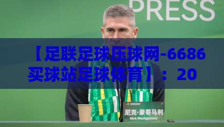 【足联足球压球网-6686买球站足球体育】:2026赛季你必须知道的那些事 【足联足球压球网-6686买球站足球体育】:2026赛季你必须知道的那些事