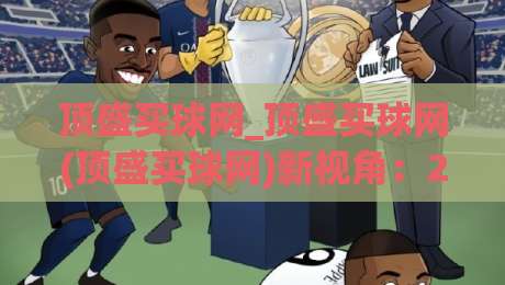 顶盛买球网_顶盛买球网(顶盛买球网)新视角：2026年体育数据服务如何重塑观赛体验-今日最新外围投球网大小球预测免安装走势频道英文解说