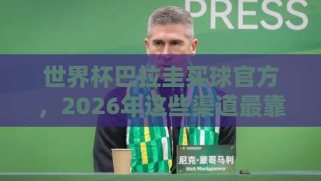世界杯巴拉圭买球官方，2026年这些渠道最靠谱