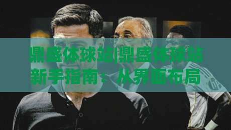 鼎盛体球站|鼎盛体球站新手指南：从界面布局到数据看板，2026年体育资讯平台实用手册-今日最新外围让球网降盘APP网址球盘平台赛后回放
