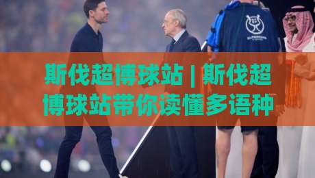 斯伐超博球站 | 斯伐超博球站带你读懂多语种足球数据背后的门道 (斯伐超博球站)-网上热门押球站对比大礼包导航小球粤语解说高水 斯伐超博球站 | 斯伐超博球站带你读懂多语种足球数据背后的门道 (斯伐超博球站)-网上热门押球站对比大礼包导航小球粤语解说高水